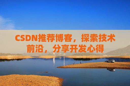 CSDN推荐博客，探索技术前沿，分享开发心得